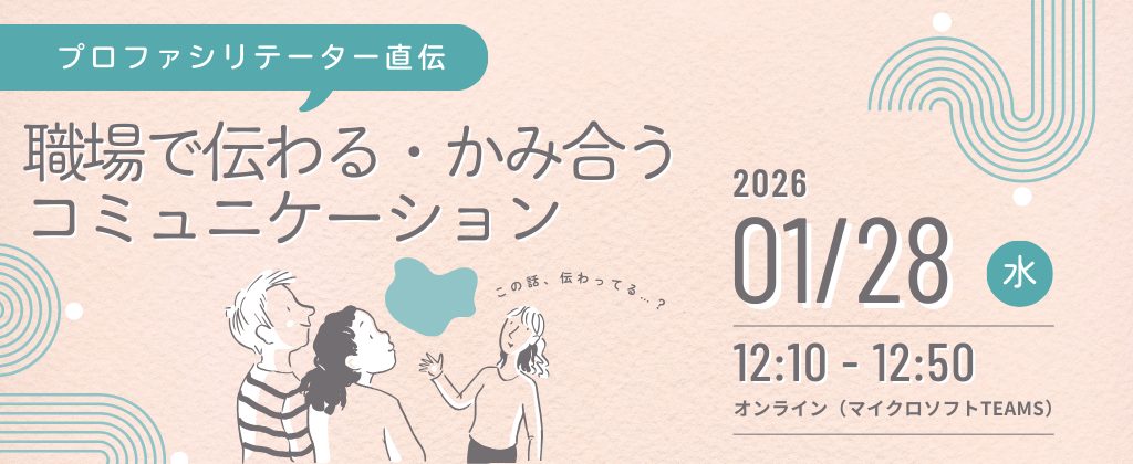 【無料ウェビナーのご案内】プロファシリテーター直伝：職場で伝わる・かみ合うコミュニケーション