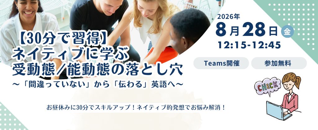 無料ウェビナー【30分で習得】ネイティブに学ぶ受動態・能動態の落とし穴～「間違ってはいない英語」から「伝わる英語」へ～